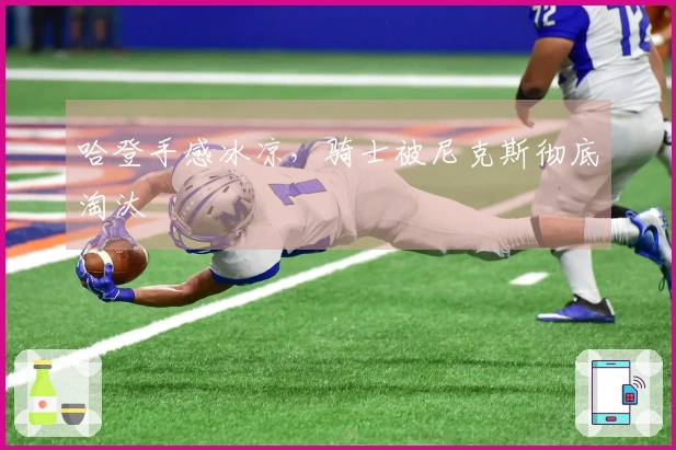 哈登手感冰凉，骑士被尼克斯彻底淘汰