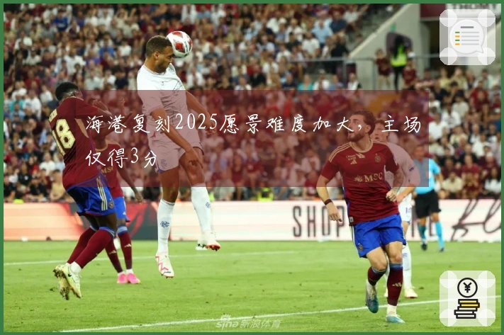海港复刻2025愿景难度加大,主场仅得3分